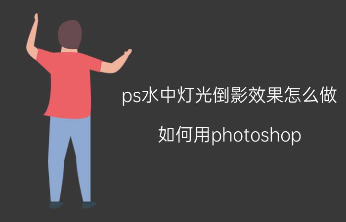 ps水中灯光倒影效果怎么做 如何用photoshop，做天空在水中的倒影？